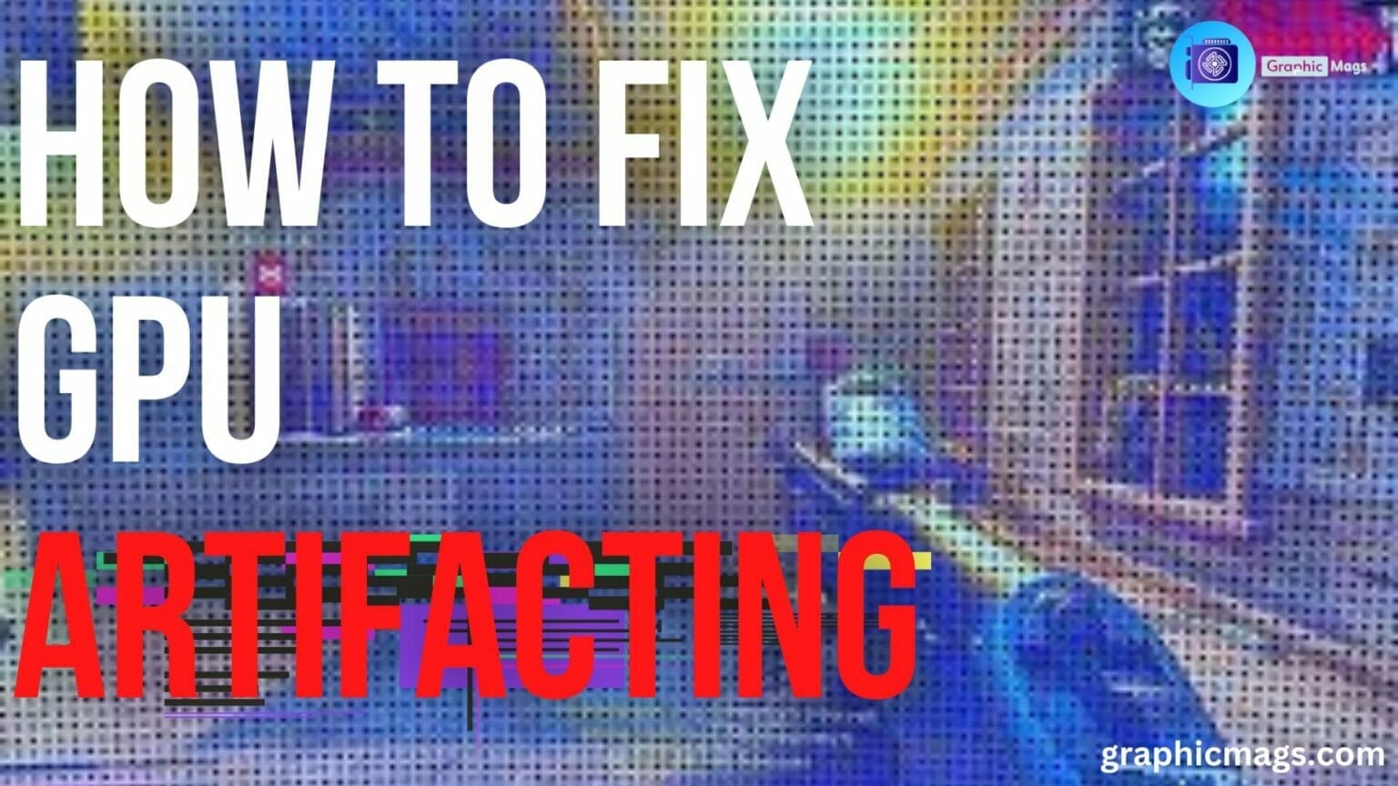 How To Fix GPU Artifacting? 4 Easy Steps! - Graphic Mags